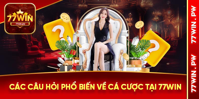 Các câu hỏi phổ biến về cá cược tại 77WIN