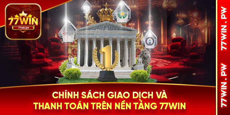 Chính sách giao dịch và thanh toán trên nền tảng 77Win